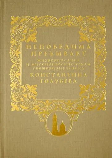 Непобедима пребывает. Жизнеописание и миссионерские труды священномученика Константина Голубева обложка книги