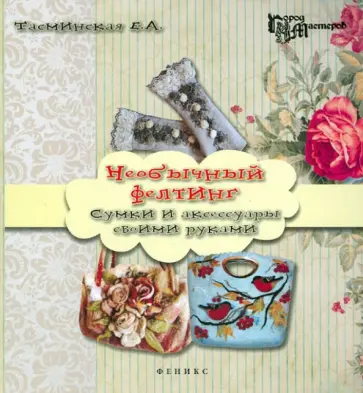 Екатерина Тасминская - Необычный фелтинг: сумки и аксессуары своими рукам Екатерина Тасминская - Необычный фелтинг: сумки и аксессуары своими рукам обложка книги