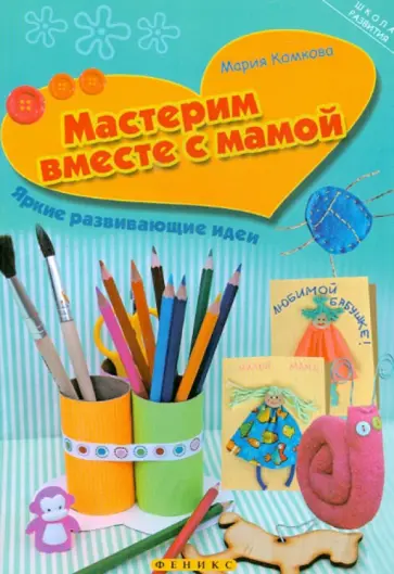 Мария Комкова - Мастерим вместе с мамой. Яркие развивающие идеи обложка книги