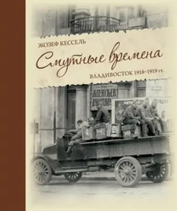 Жозеф Кессель - Смутные времена. Владивосток 1918-1919 гг. Жозеф Кессель - Смутные времена. Владивосток 1918-1919 гг. обложка книги