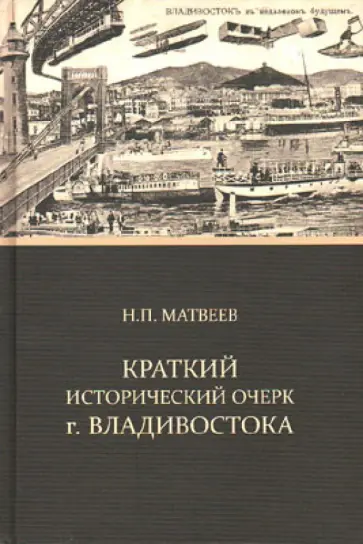 Николай Матвеев - Краткий исторический очерк г. Владивостока Николай Матвеев - Краткий исторический очерк г. Владивостока обложка книги