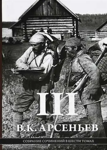 Владимир Арсеньев - Собрание сочинений в 6-ти томах. Том 3. Научно-практические публикации, отчеты, доклады. 1906-1916 г Владимир Арсеньев - Собрание сочинений в 6-ти томах. Том 3. Научно-практические публикации, отчеты, доклады. 1906-1916 г обложка книги