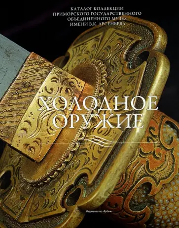 Холодное оружие. Каталог коллекции Приморского государственного объединенного музея имени В. К. Арсе Холодное оружие. Каталог коллекции Приморского государственного объединенного музея имени В. К. Арсе обложка книги