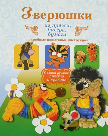 Белова, Денцова - Зверюшки из пряжи, бисера, бумаги. Подробные пошаговые инструкции обложка книги