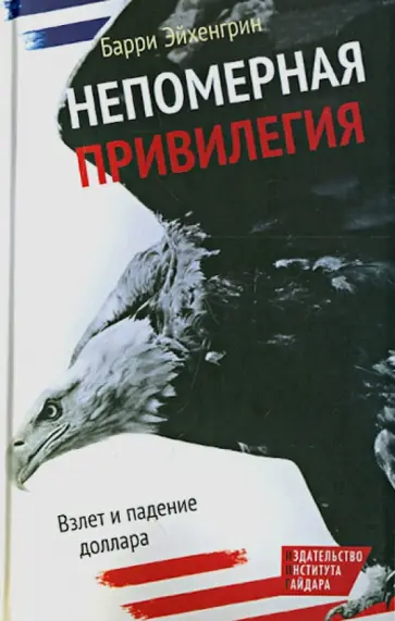 Барри Эйхенгрин - Непомерная привилегия: Взлет и падение доллара Барри Эйхенгрин - Непомерная привилегия: Взлет и падение доллара обложка книги