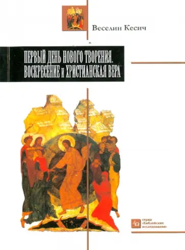 Веселин Кесич - Первый день нового творения. Воскресение и Христианская вера Веселин Кесич - Первый день нового творения. Воскресение и Христианская вера обложка книги