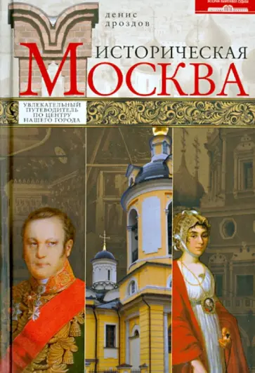 Денис Дроздов - Историческая Москва. Увлекательный путеводитель по центру нашего города Денис Дроздов - Историческая Москва. Увлекательный путеводитель по центру нашего города обложка книги