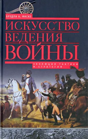 Брэдли Фиске - Искусство ведения войны. Эволюция тактики и стратегии Брэдли Фиске - Искусство ведения войны. Эволюция тактики и стратегии обложка книги