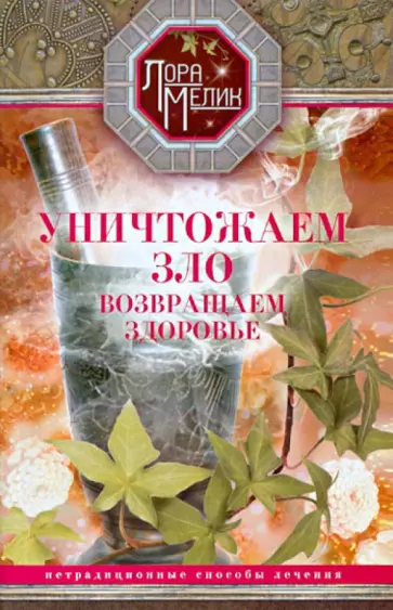Лора Мелик - Уничтожаем зло, возвращаем здоровье. Нетрадиционные способы лечения обложка книги