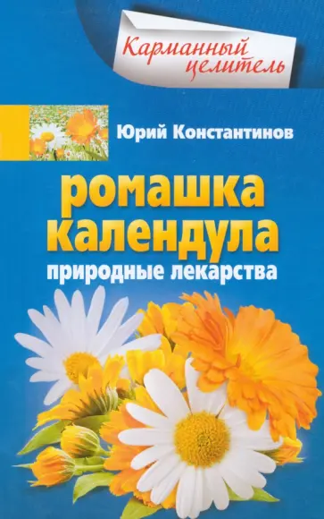 Юрий Константинов - Ромашка, календула. Природные лекарства Юрий Константинов - Ромашка, календула. Природные лекарства обложка книги