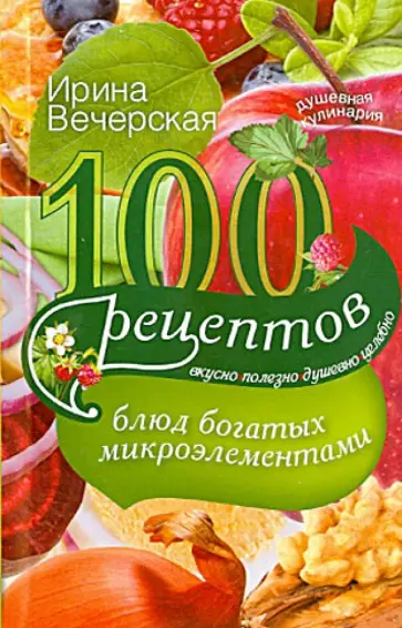 Ирина Вечерская - 100 рецептов блюд, богатых микроэлементами Ирина Вечерская - 100 рецептов блюд, богатых микроэлементами обложка книги