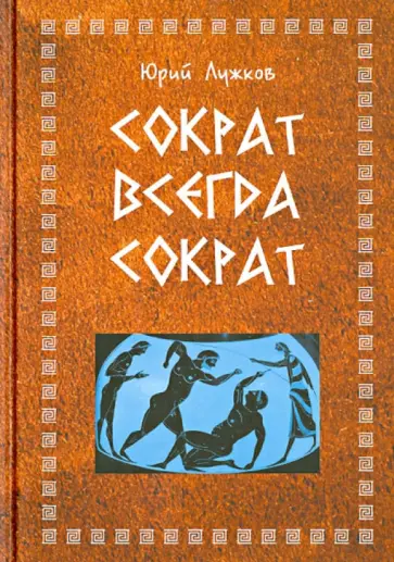 Юрий Лужков - Сократ всегда Сократ Юрий Лужков - Сократ всегда Сократ обложка книги