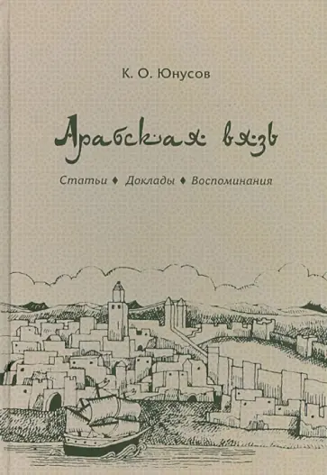 Кемаль Юнусов - Арабская вязь. Статьи, доклады, воспоминания обложка книги