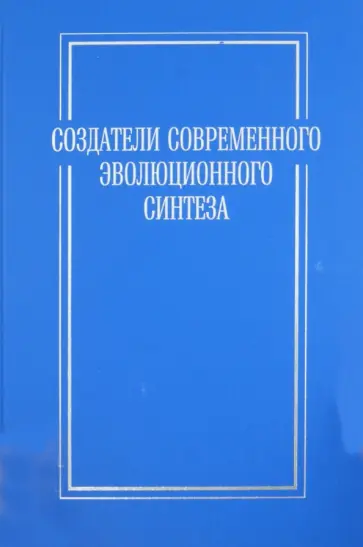 Создатели современного эволюционного синтеза. Коллективная монография Создатели современного эволюционного синтеза. Коллективная монография обложка книги