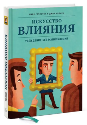 Гоулстон, Уллмен - Искусство влияния. Убеждение без манипуляций Гоулстон, Уллмен - Искусство влияния. Убеждение без манипуляций обложка книги