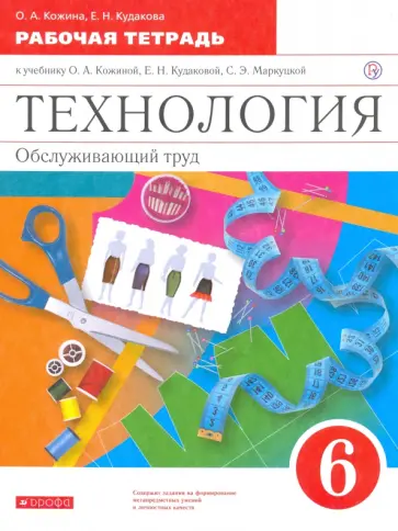 Кожина, Маркуцкая - Технология. Обслуживающий труд. 6 класс. Рабочая тетрадь к учебнику О. Кожиной и др. ФГОС Кожина, Маркуцкая - Технология. Обслуживающий труд. 6 класс. Рабочая тетрадь к учебнику О. Кожиной и др. ФГОС обложка книги
