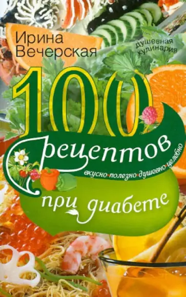 Ирина Вечерская - 100 рецептов при сахарном диабете. Вкусно, полезно, душевно, целебно Ирина Вечерская - 100 рецептов при сахарном диабете. Вкусно, полезно, душевно, целебно обложка книги