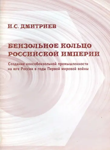 Игорь Дмитриев - Бензольное кольцо Российской империи. Создание коксобензольной промышленности на юге России обложка книги