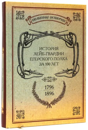 История лейб-гвардии Егерского полка за 100 лет. 1796-1896. Репринтное издание обложка книги