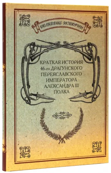 Краткая история 46-го Драгунского Переяславского Императора Александра III полка обложка книги