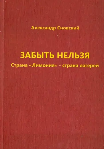 Александр Сновский - Забыть нельзя. Страна "Лимония" - страна лагерей обложка книги