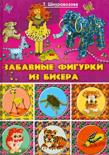 Татьяна Шнуровозова - Забавные фигурки из бисера Татьяна Шнуровозова - Забавные фигурки из бисера обложка книги