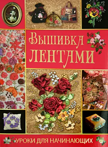 Светлана Ращупкина - Вышивка лентами. Уроки для начинающих Светлана Ращупкина - Вышивка лентами. Уроки для начинающих обложка книги
