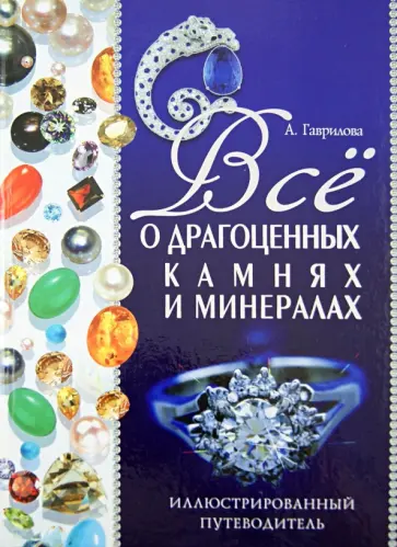 Гаврилова, Шанина - Все о драгоценных камнях и минералах. Иллюстрированный путеводитель обложка книги