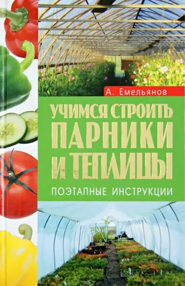 Алексей Емельянов - Учимся строить парники и теплицы. Поэтапные инструкции Алексей Емельянов - Учимся строить парники и теплицы. Поэтапные инструкции обложка книги
