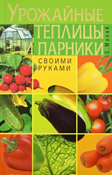 Сергей Малай - Урожайные теплицы и парники. Своими руками обложка книги
