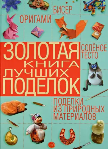 Шнуровозова, Щеглова - Золотая книга лучших поделок. Бисер, оригами, соленое тесто, поделки из природных материалов Шнуровозова, Щеглова - Золотая книга лучших поделок. Бисер, оригами, соленое тесто, поделки из природных материалов обложка книги