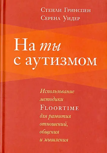 Гринспен, Уидер - На ты с аутизмом. Использование методики Floortime для развития отношений, общения и мышления обложка книги