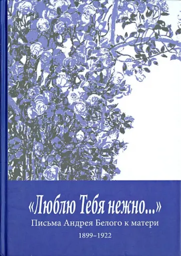 Андрей Белый - "Люблю Тебя нежно…" Письма Андрея Белого к матери (1899-1922) обложка книги