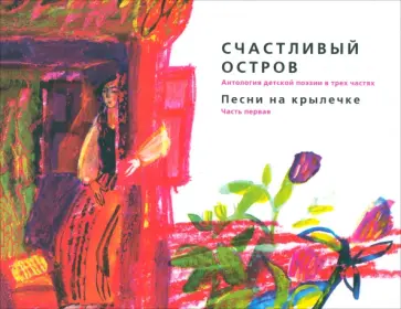 Счастливый остров. Антология детской поэзии в 3 частях. Часть 1. Песни на крылечке Счастливый остров. Антология детской поэзии в 3 частях. Часть 1. Песни на крылечке обложка книги