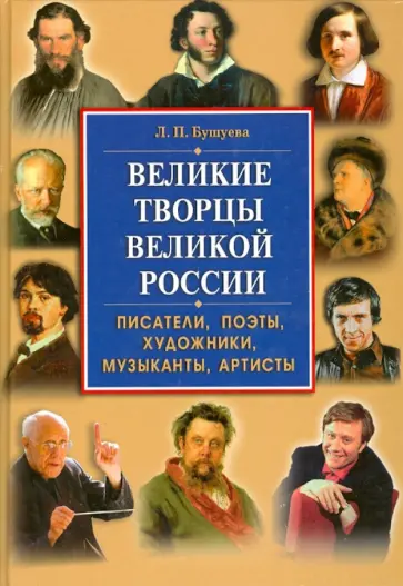 Лариса Бушуева - Великие творцы великой России. Писатели, поэты, художники, музыканты, артисты Лариса Бушуева - Великие творцы великой России. Писатели, поэты, художники, музыканты, артисты обложка книги