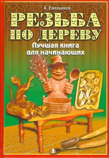 Александр Емельянов - Резьба по дереву. Лучшая книга для начинающих обложка книги