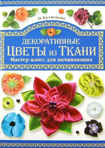 Полина Кузнецова - Декоративные цветы из ткани. Мастер-класс обложка книги