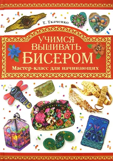 Татьяна Ткаченко - Учимся вышивать бисером. Мастер-класс для начинающих обложка книги