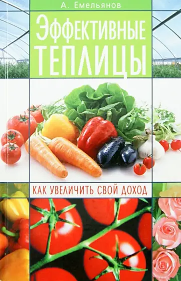 Алексей Емельянов - Эффективные теплицы. Как увеличить свой доход Алексей Емельянов - Эффективные теплицы. Как увеличить свой доход обложка книги