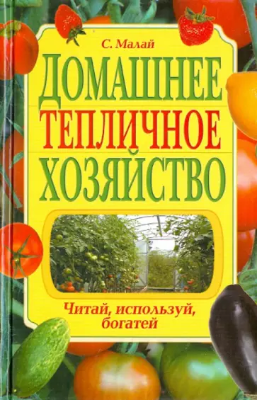 Сергей Малай - Домашнее тепличное хозяйство. Читай, используй, богатей обложка книги