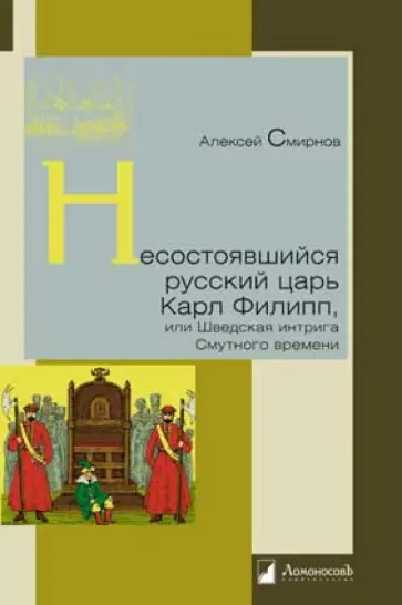 Алексей Смирнов - Несостоявшийся русский царь Карл Филипп, или Шведская интрига Смутного времени Алексей Смирнов - Несостоявшийся русский царь Карл Филипп, или Шведская интрига Смутного времени обложка книги