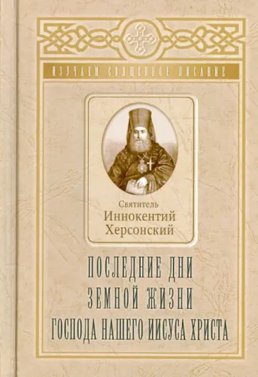 Иннокентий Святитель - Последние дни земной жизни Господа нашего Иисуса Христа Иннокентий Святитель - Последние дни земной жизни Господа нашего Иисуса Христа обложка книги