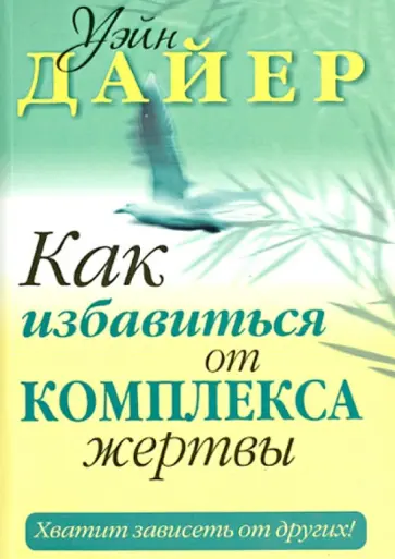 Уэйн Дайер - Как избавиться от комплекса жертвы. Хватит зависеть от других! обложка книги