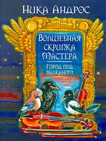 Ника Андерс - Волшебная скрипка Мастера. Сказка в 3-х книгах и 7-ми частях. Книга 2. Город под вулканом обложка книги