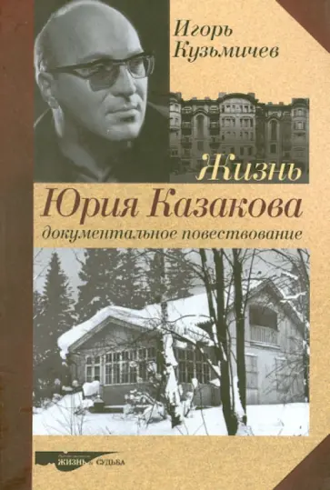 Игорь Кузьмичев - Жизнь Юрия Казакова. Документальное повествование обложка книги