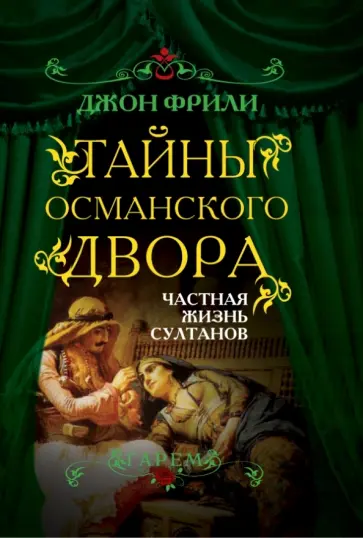 Джон Фрили - Тайны Османского двора. Частная жизнь султанов Джон Фрили - Тайны Османского двора. Частная жизнь султанов обложка книги