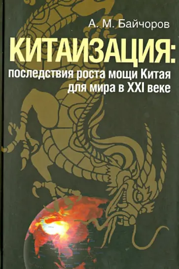 Александр Байчоров - Китаизация: последствия роста мощи Китая для мира в XXI веке обложка книги