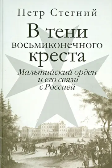 Петр Стегний - В тени восьмиконечного креста. Мальтийский орден и его связи с Россией обложка книги