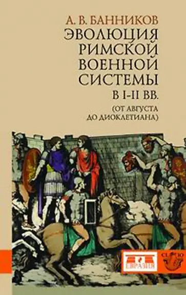 Андрей Банников - Эволюция римской военной системы в I-III вв. (от Августа до Диоклетиана) Андрей Банников - Эволюция римской военной системы в I-III вв. (от Августа до Диоклетиана) обложка книги