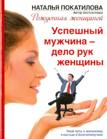 Наталья Покатилова - Успешный мужчина - дело рук женщины. Твой путь к женскому счастью и благополучию Наталья Покатилова - Успешный мужчина - дело рук женщины. Твой путь к женскому счастью и благополучию обложка книги